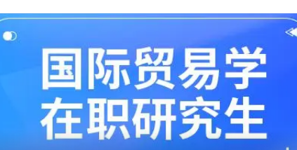 国际贸易在职研究生怎么样