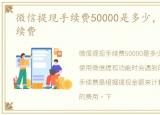 微信提现手续费50000是多少，微信提现手续费