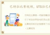 巴特拉比赛视频，UTS拉巴特赛程