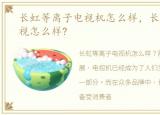 长虹等离子电视机怎么样，长虹等离子电视怎么样?