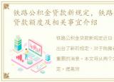 铁路公积金贷款新规定，铁路住房公积金贷款额度及相关事宜介绍