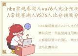 nba常规赛湖人vs76人比分预测分析图，NBA常规赛湖人VS76人比分预测分析