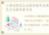 小孩咳嗽怎么治最快最有效药，小孩咳嗽怎么治最快最有效