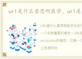 url是什么意思啊医学，url是什么意思