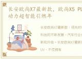 长安欧尚X7最新款，欧尚X5 PLUS高颜值强动力超智能引燃年