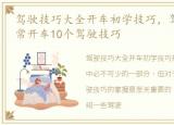 驾驶技巧大全开车初学技巧，驾驶技巧 日常开车10个驾驶技巧