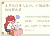 冰箱维修技术大全，冰箱维修大全,三招教你维修冰箱