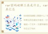 rar密码破解工具是什么，rar密码破解工具汇总