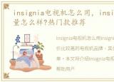 insignia电视机怎么用，insignia电视质量怎么样?热门款推荐