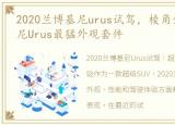 2020兰博基尼urus试驾，棱角分明,兰博基尼Urus最猛外观套件