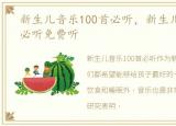 新生儿音乐100首必听，新生儿音乐100首必听免费听