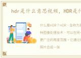 hdr是什么意思视频，HDR是什么意思