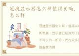 冠捷显示器怎么样值得买吗，冠捷显示器怎么样