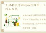 天津40条旅游精品线路图，天津40条旅游精品线路