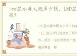 led显示屏大概多少钱，LED显示屏要多少钱?