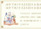 油价下跌!今天3月22日全国油价是多少，油价下跌!今天3月22日全国油价