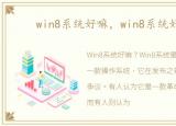 win8系统好嘛，win8系统好用吗