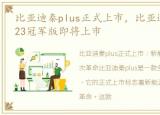 比亚迪秦plus正式上市，比亚迪秦PLUS 2023冠军版即将上市