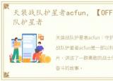 天装战队护星者acfun，【OFF喵】天装战队护星者