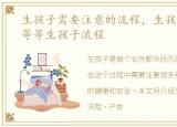 生孩子需要注意的流程，生孩子注意事项等等生孩子流程