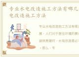 专业水电改造施工方法有哪几种，专业水电改造施工方法