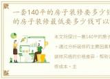 一套140平的房子装修要多少钱，140平方的房子装修最低要多少钱可以?