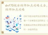 dnf70级冰结师加点攻略大全，DNF70级冰结师加点攻略