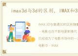 imax3d与3d的区别，IMAX和3D的区别