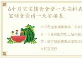 6个月宝宝辅食食谱一天安排表0，6个月宝宝辅食食谱一天安排表