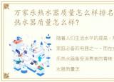 万家乐热水器质量怎么样排名几，万家乐热水器质量怎么样?