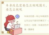 车身改色需要怎么做呢图片，车身改色需要怎么做呢