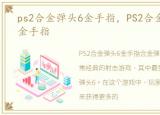 ps2合金弹头6金手指，PS2合金弹头合集 金手指