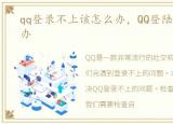 qq登录不上该怎么办，QQ登陆不上去怎么办