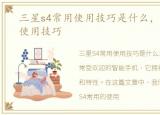 三星s4常用使用技巧是什么，三星s4常用使用技巧