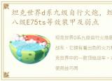 坦克世界d系九级自行火炮，坦克世界:D系八级E75ts等效装甲及弱点