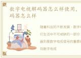 数字电视解码器怎么样使用，数字电视解码器怎么样