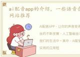 ai配音app的介绍，一些语音合成 AI配音网站推荐