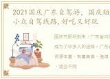 2021国庆广东自驾游，国庆短途游 广东小众自驾线路,好吃又好玩