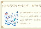 suv就是越野车吗对吗，SUV就是越野车吗?