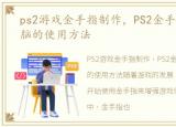 ps2游戏金手指制作，PS2金手指手机和电脑的使用方法