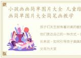 小孩画画简单图片大全 儿童绘画，小孩画画简单图片大全简笔画教学