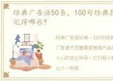 经典广告语50条，100句经典款广告语,你记得哪些?