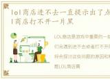 lol商店进不去一直提示出了点小问题，lol商店打不开一片黑