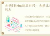 央视5套nba播放时间，央视五套nba播放时间表