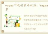 vagaa下载安装手机版，Vagaa怎么下载安装