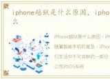 iphone越狱是什么原因，iphone越狱是什么