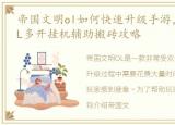 帝国文明ol如何快速升级手游，帝国文明OL多开挂机辅助搬砖攻略