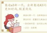 奥迪a3新一代，全新奥迪A3闪亮登场,外观更加时尚,配置优化