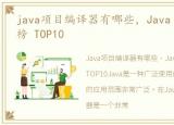 java项目编译器有哪些，Java 编译器排行榜 TOP10