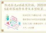 凯迪拉克ct5最低价格，2022款凯迪拉克ct5最新落地价参考及车型配置讲解 凯迪拉